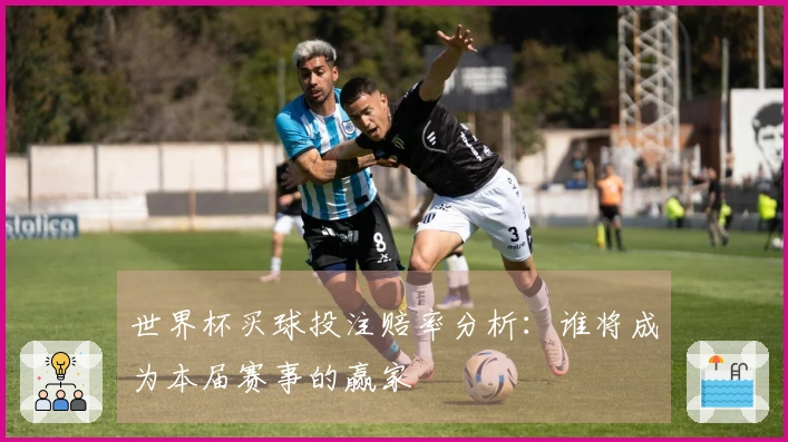 世界杯买球投注赔率分析：谁将成为本届赛事的赢家