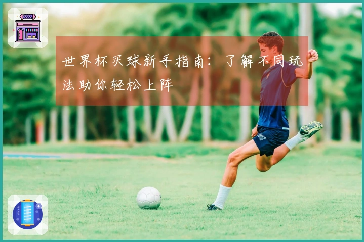 世界杯买球新手指南：了解不同玩法助你轻松上阵