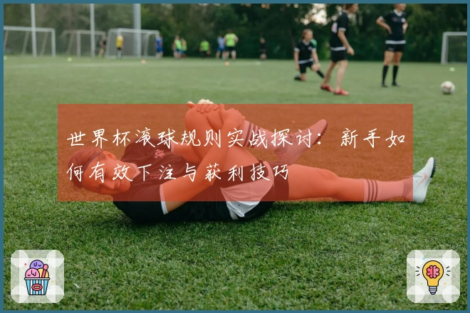 世界杯滚球规则实战探讨：新手如何有效下注与获利技巧