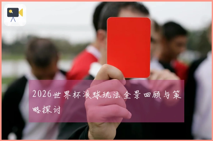 2026世界杯滚球玩法全景回顾与策略探讨