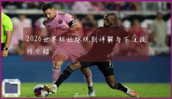 2026世界杯让球规则详解与下注技巧介绍
