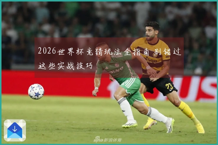 2026世界杯竞猜玩法全指南 别错过这些实战技巧