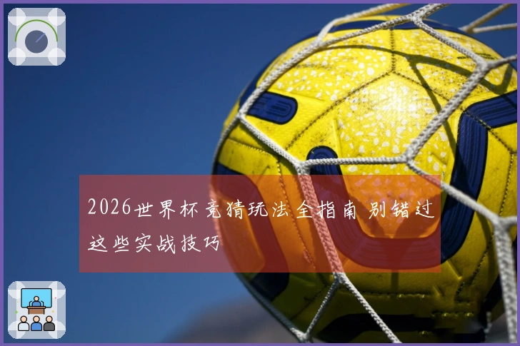 2026世界杯竞猜玩法全指南 别错过这些实战技巧