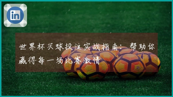 世界杯买球投注实战指南：帮助你赢得每一场比赛激情